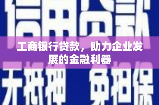 吕梁工商银行贷款，助力企业发展的金融利器