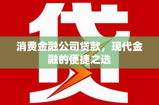 吕梁消费金融公司贷款，现代金融的便捷之选