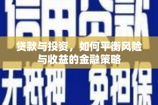 吕梁贷款与投资，如何平衡风险与收益的金融策略