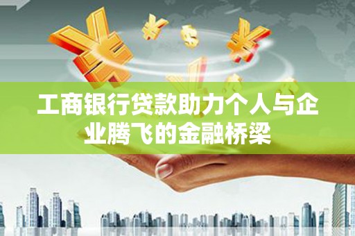 吕梁工商银行贷款助力个人与企业腾飞的金融桥梁