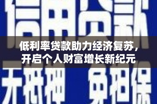 吕梁低利率贷款助力经济复苏，开启个人财富增长新纪元
