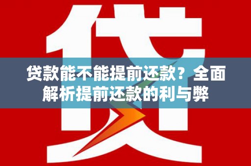 吕梁贷款能不能提前还款？全面解析提前还款的利与弊