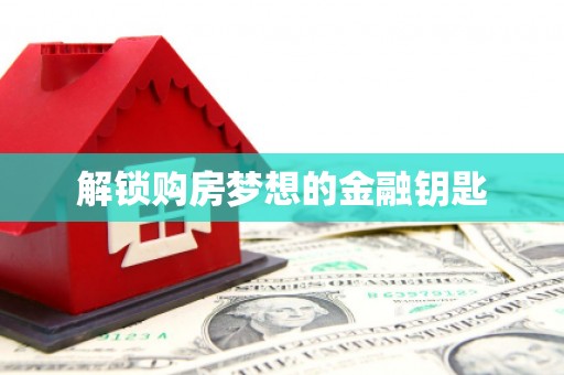 吕梁解锁购房梦想的金融钥匙