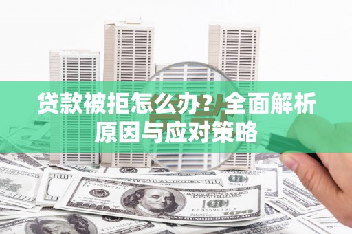 吕梁贷款被拒怎么办？全面解析原因与应对策略