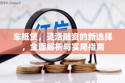吕梁车抵贷，灵活融资的新选择，全面解析与实用指南