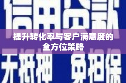 吕梁提升转化率与客户满意度的全方位策略