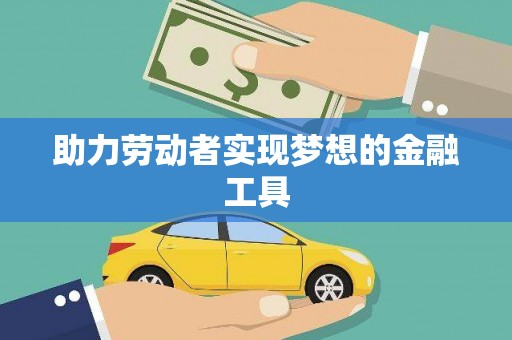 吕梁助力劳动者实现梦想的金融工具