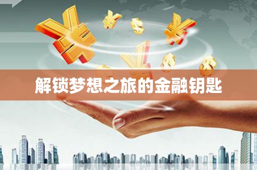 吕梁解锁梦想之旅的金融钥匙