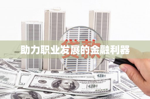 吕梁助力职业发展的金融利器