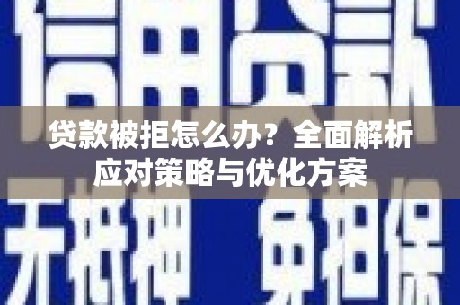 吕梁贷款被拒怎么办？全面解析应对策略与优化方案