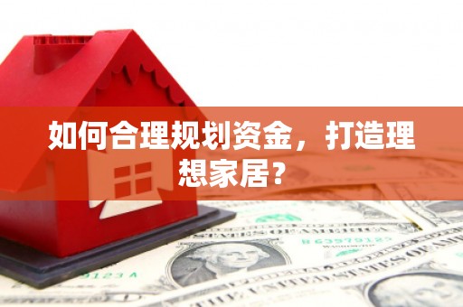 吕梁如何合理规划资金，打造理想家居？
