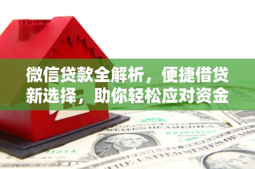 吕梁微信贷款全解析，便捷借贷新选择，助你轻松应对资金需求