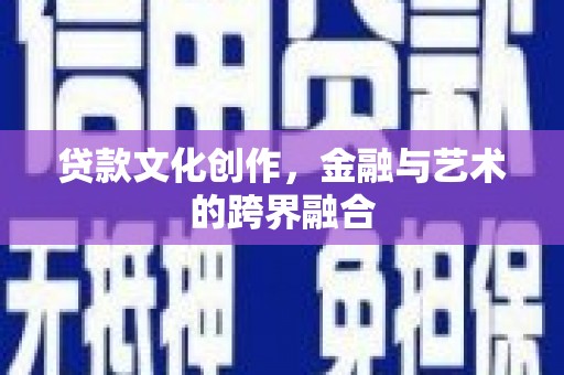 吕梁贷款文化创作，金融与艺术的跨界融合
