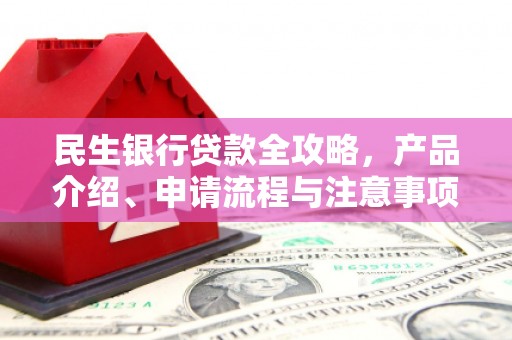 吕梁民生银行贷款全攻略，产品介绍、申请流程与注意事项